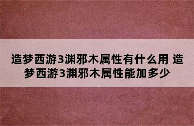 造梦西游3渊邪木属性有什么用 造梦西游3渊邪木属性能加多少